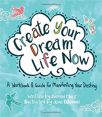 Create your dream life now: A workbook and guide for manifesting your destiny written by Darren Marc and illustrated by Joan Coleman