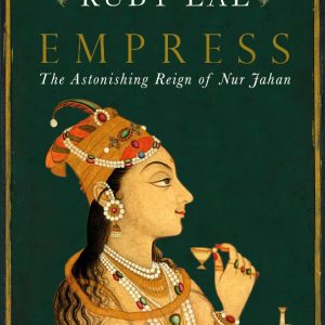 Empress- The Astonishing Reign of Nur Jahan by Ruby Lal