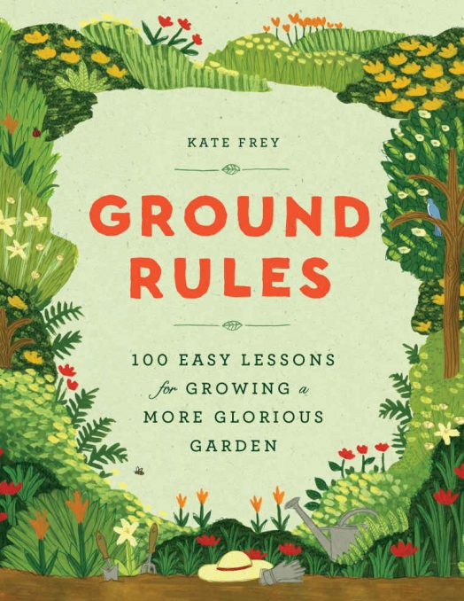 Ground Rules: 100 easy lessons for growing a more glorious garden by Kate Frey
