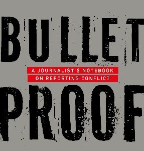 Bullet Proof - A journalist’s notebook on reporting conflict by Teresa Rehman