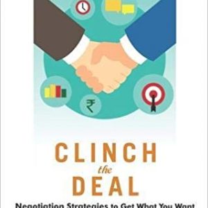 Clinch the Deal- Negotiation strategies to get what you want by Manuj Desai