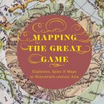 Mapping the Great Game: Explorers, Spies & Maps in Nineteenth-century Asia by Riaz Dean