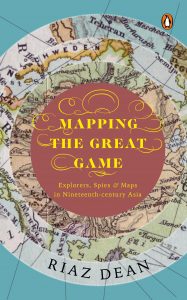 Mapping the Great Game: Explorers, Spies & Maps in Nineteenth-century Asia by Riaz Dean