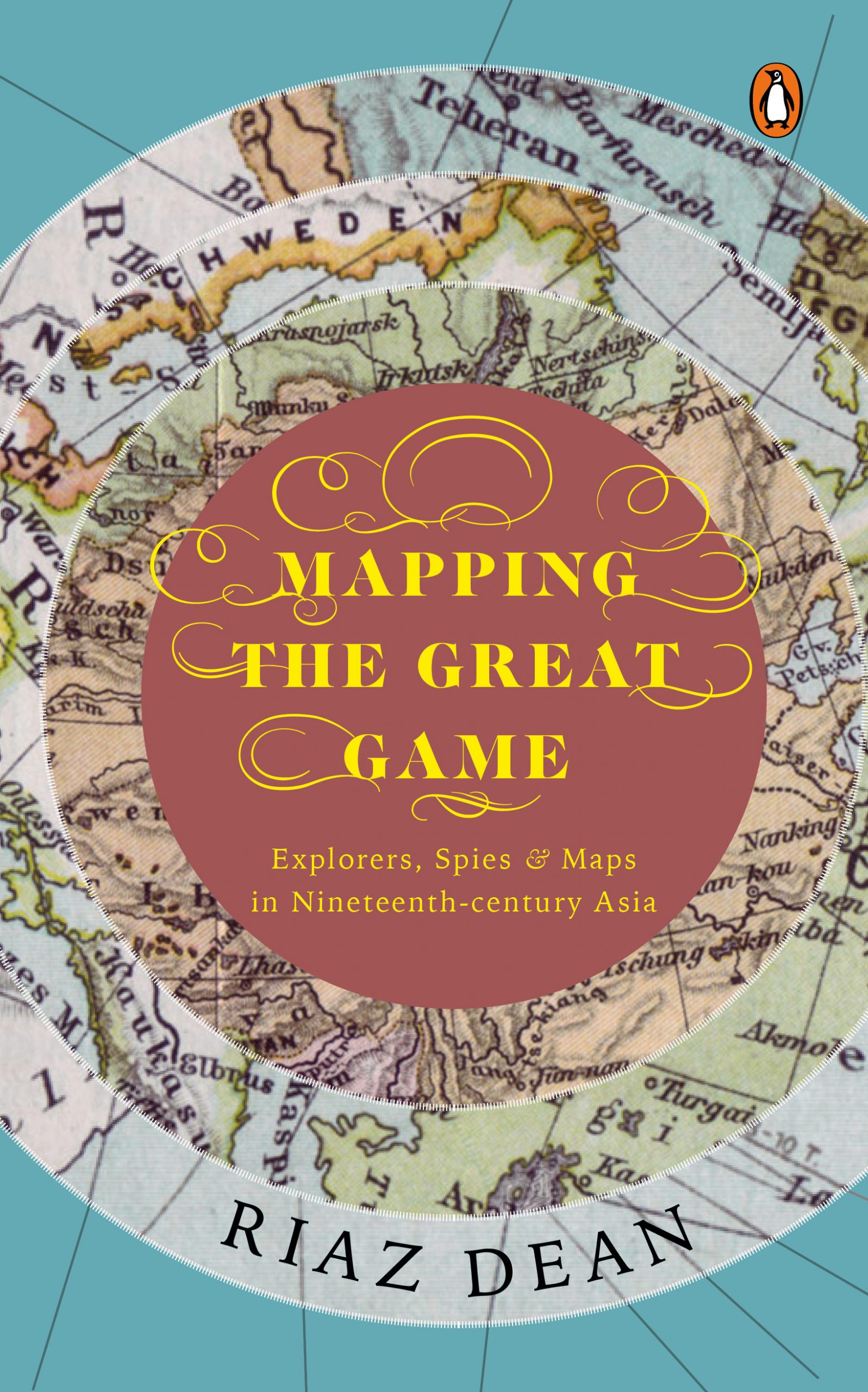 Mapping the Great Game: Explorers, Spies & Maps in Nineteenth-century Asia by Riaz Dean