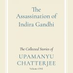 The Assassination of Indira Gandhi- The Collected Stories of Upamanyu Chatterjee