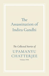 The Assassination of Indira Gandhi- The Collected Stories of Upamanyu Chatterjee