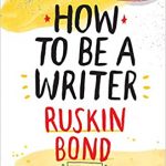 How to Be a Writer by Ruskin Bond