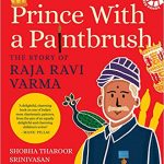 Title: Prince with a Paintbrush- The Story of Raja Ravi Varma by Shobha Tharoor Srinivasan