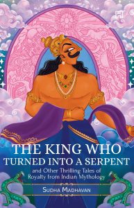 Read more about the article The King Who Turned into a Serpent and Other Thrilling Tales of Royalty from Indian Mythology by Sudha Madhavan