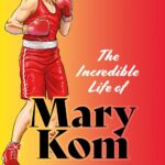 The Incredible Life of Mary Kom, the Queen of Boxing 